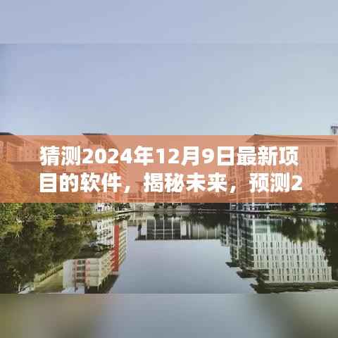 揭秘未来软件趋势，预测2024年12月9日最新项目软件特点与动向揭秘。