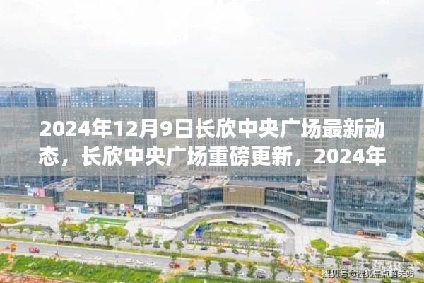 长欣中央广场最新动态揭晓,重磅更新在行动,2024年12月9日新进展揭秘