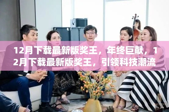 年终巨献,引领科技潮流的奖王归来,引领科技潮流的王者下载体验!