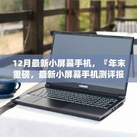 年末重磅，最新小屏幕手机测评报告——掌握未来科技潮流的首选之选
