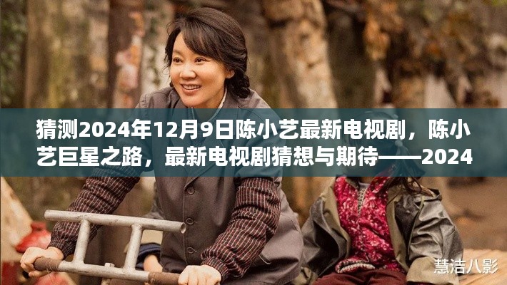 独家揭秘，陈小艺巨星之路——最新电视剧猜想与期待，2024年陈小艺新剧前瞻（预计发布日期，2024年12月9日）