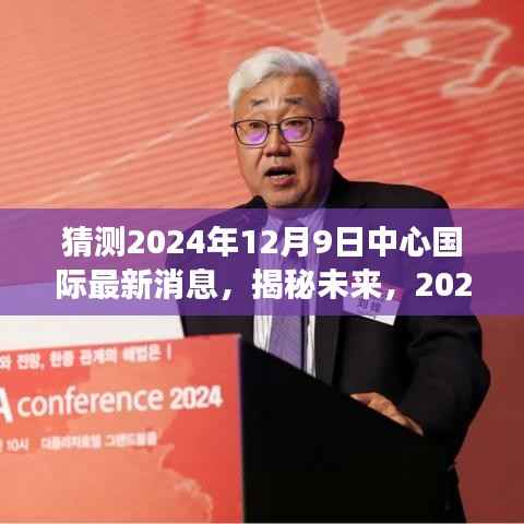揭秘未来,中心国际最新消息展望与预测 2024年12月9日最新动态揭秘