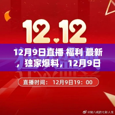 独家爆料揭秘，12月9日直播盛宴，福利大放送，最新资讯一网打尽！