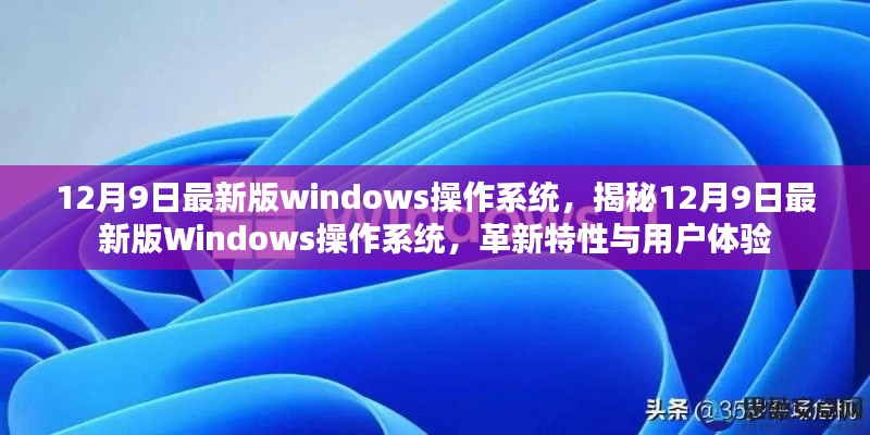 揭秘，12月9日最新版Windows操作系统的革新特性与用户体验提升