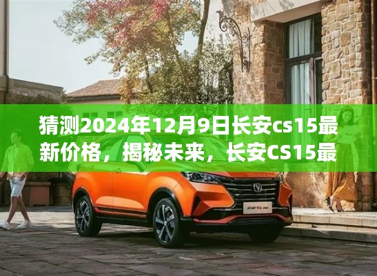 揭秘未来，长安CS15最新价格预测报告——预测至2024年12月9日的价格趋势分析​​​​