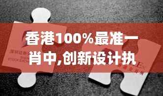 香港100%最准一肖中,创新设计执行_XT6.120