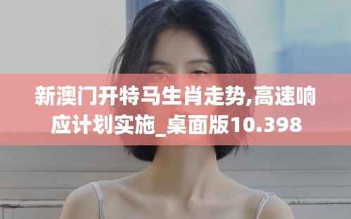 新澳门开特马生肖走势,高速响应计划实施_桌面版10.398