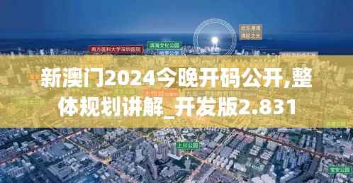 新澳门2024今晚开码公开,整体规划讲解_开发版2.831