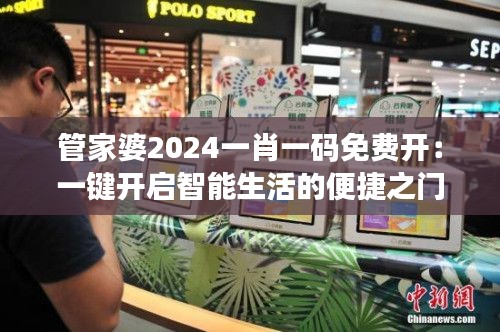 管家婆2024一肖一码免费开:一键开启智能生活的便捷之门