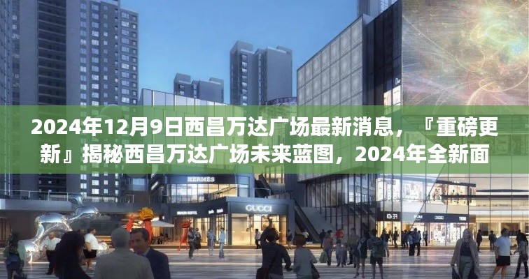 揭秘西昌万达广场未来蓝图，展望全新面貌的未来发展之路（最新消息）