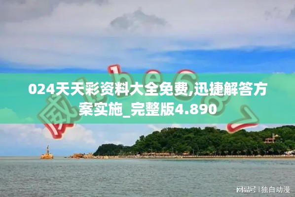 024天天彩资料大全免费,迅捷解答方案实施_完整版4.890