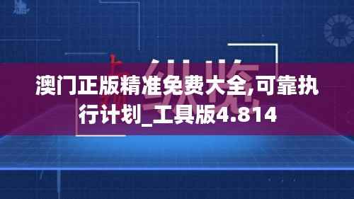 澳门正版精准免费大全,可靠执行计划_工具版4.814