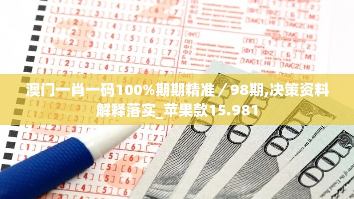 澳门一肖一码100%期期精准／98期,决策资料解释落实_苹果款15.981