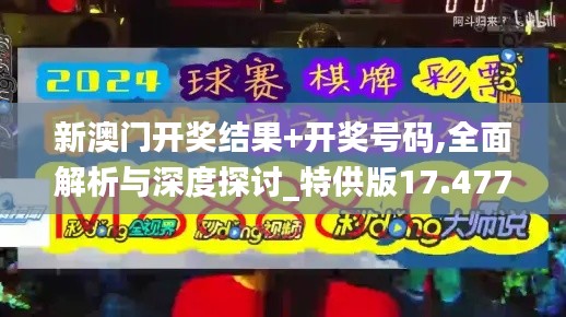 新澳门开奖结果+开奖号码,全面解析与深度探讨_特供版17.477