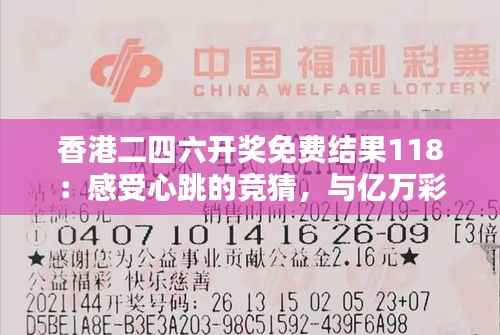 香港二四六开奖免费结果118:感受心跳的竞猜,与亿万彩民同享中奖喜悦