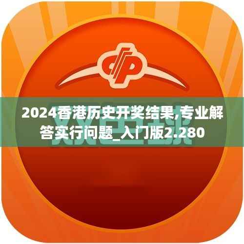 2024香港历史开奖结果,专业解答实行问题_入门版2.280