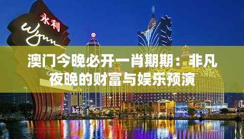 澳门今晚必开一肖期期：非凡夜晚的财富与娱乐预演
