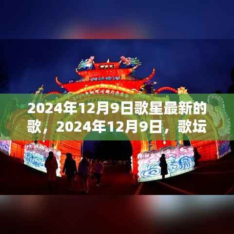 2024年12月9日歌坛新星璀璨时刻，一网打尽最新流行歌曲
