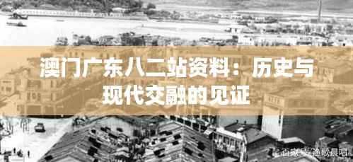 澳门广东八二站资料：历史与现代交融的见证