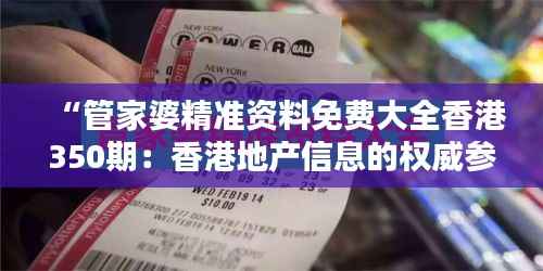 “管家婆精准资料免费大全香港350期：香港地产信息的权威参考手册”