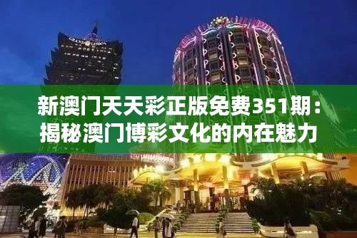 新澳门天天彩正版免费351期：揭秘澳门博彩文化的内在魅力
