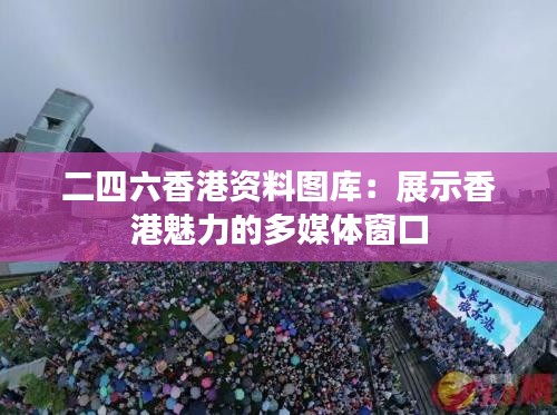 二四六香港资料图库:展示香港魅力的多媒体窗口
