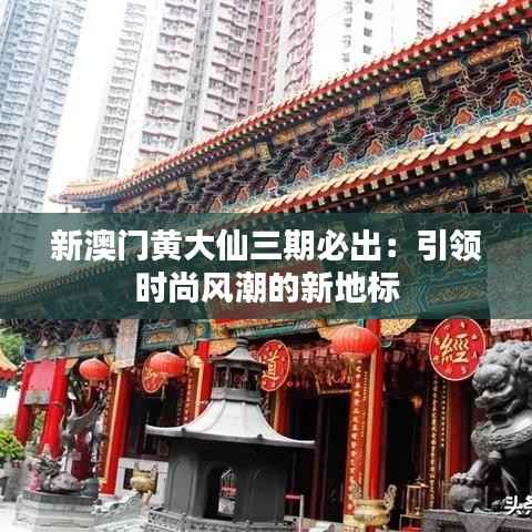 新澳门黄大仙三期必出：引领时尚风潮的新地标