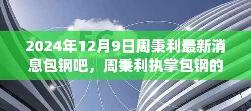 周秉利执掌下的包钢集团未来展望，聚焦最新发展动态与新机遇（2024年12月9日）