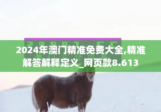 2024年澳门精准免费大全,精准解答解释定义_网页款8.613