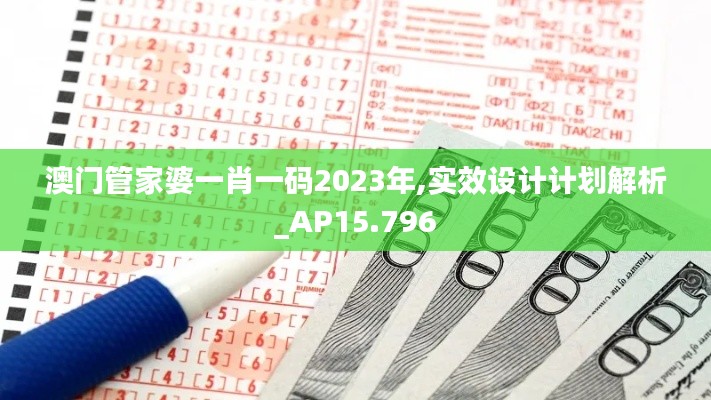 澳门管家婆一肖一码2023年,实效设计计划解析_AP15.796