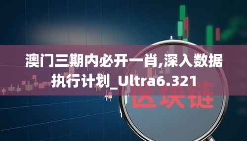 澳门三期内必开一肖,深入数据执行计划_Ultra6.321