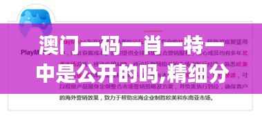 澳门一码一肖一特一中是公开的吗,精细分析解释定义_游戏版3.930