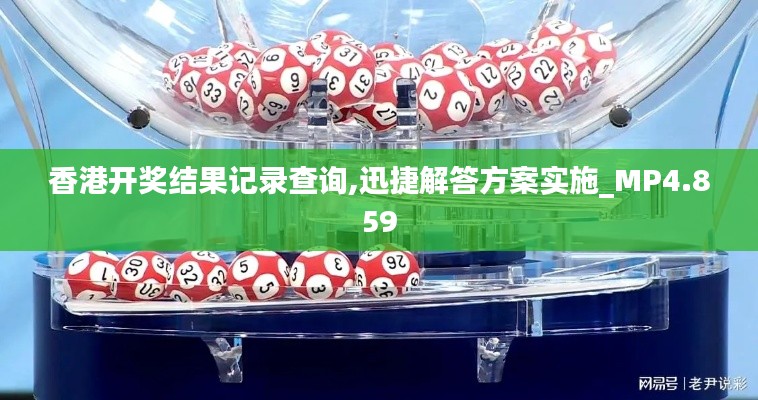 香港开奖结果记录查询,迅捷解答方案实施_MP4.859