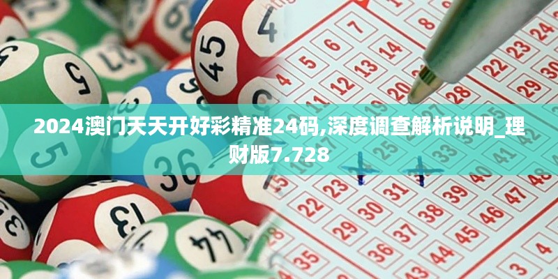 2024澳门天天开好彩精准24码,深度调查解析说明_理财版7.728