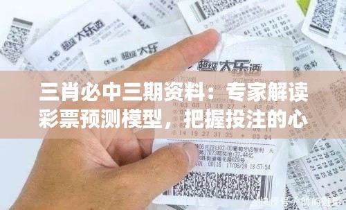 三肖必中三期资料：专家解读彩票预测模型，把握投注的心理游戏