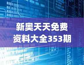 新奥天天免费资料大全353期,深度策略数据应用_V3.304