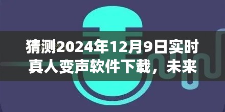 探索未来之声，实时真人变声软件下载预测与趋势展望（XXXX年-XXXX年12月9日）