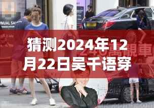 揭秘吴千语2024年12月22日的潮流穿搭预测，时尚前瞻与穿搭最新动态