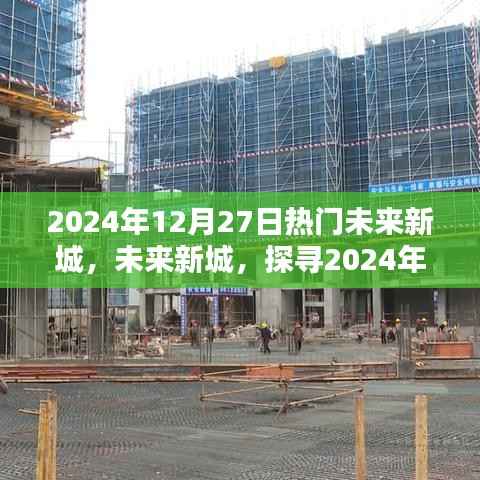 探寻未来新城，揭秘热门未来新城魅力与机遇，2024年12月27日展望
