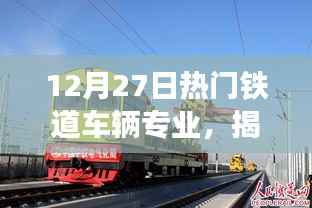 揭秘铁道车辆专业，未来职业发展的黄金路径与趋势分析（12月27日热门专业）