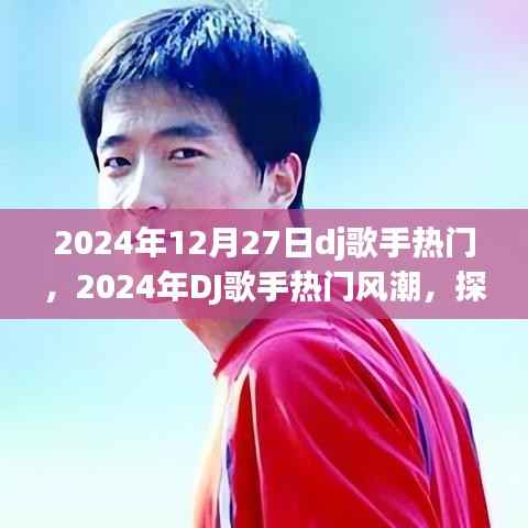 探寻未来音乐新纪元，揭秘2024年DJ歌手热门风潮与趋势预测