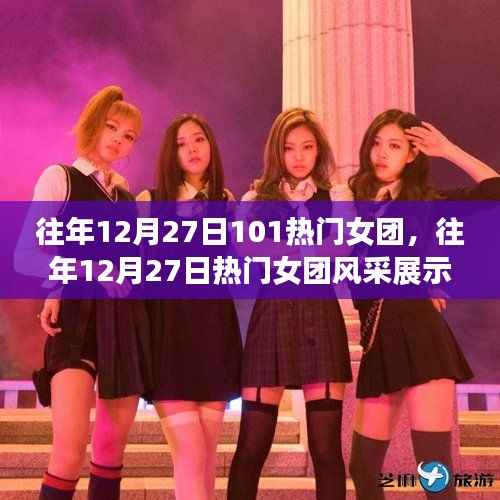 往年12月27日热门女团风采展示与深度解析，展现女团魅力与风采的特别日子
