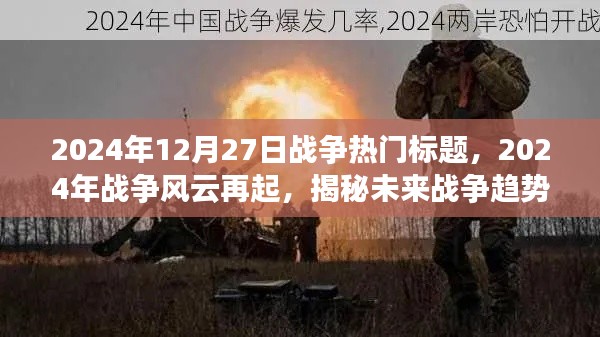 揭秘未来战争趋势与热点事件预测，战争风云再起，展望2024年战争热点标题