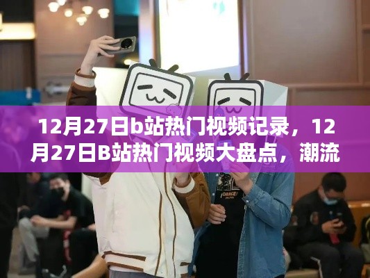 12月27日B站热门视频大盘点，潮流瞬间一网打尽