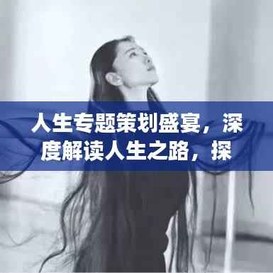 人生专题策划盛宴，深度解读人生之路，探寻生命价值之旅