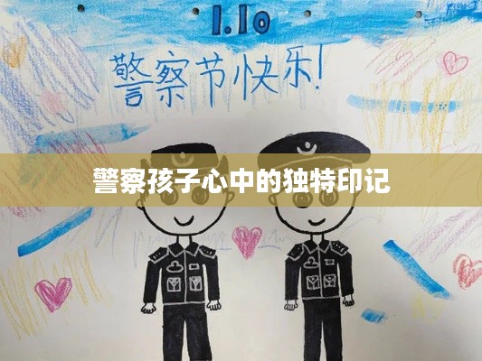 警察孩子心中的独特印记