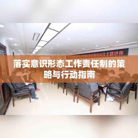 落实意识形态工作责任制的策略与行动指南