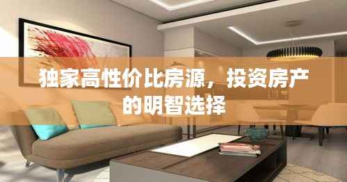 独家高性价比房源，投资房产的明智选择