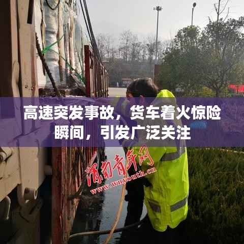 高速突发事故，货车着火惊险瞬间，引发广泛关注