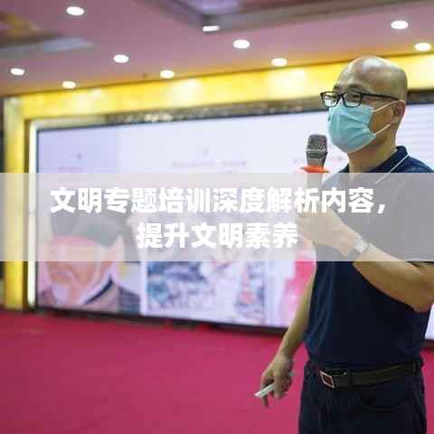 文明专题培训深度解析内容，提升文明素养